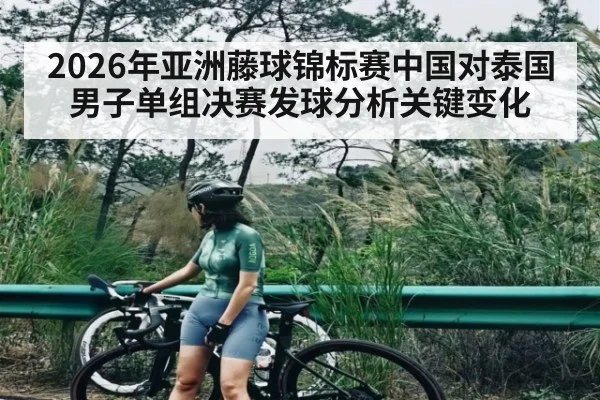 2026年亚洲藤球锦标赛中国对泰国男子单组决赛发球分析关键变化（kaiyun）